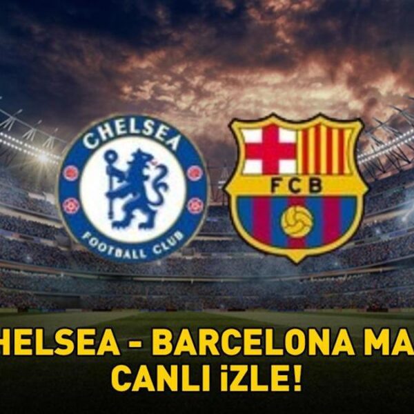CHELSEA – BARCELONA MAÇI CANLI İZLE | UEFA Şampiyonlar Ligi Chelsea – Barcelona maçı ne zaman, saat kaçta, hangi kanalda canlı yayınlanacak?